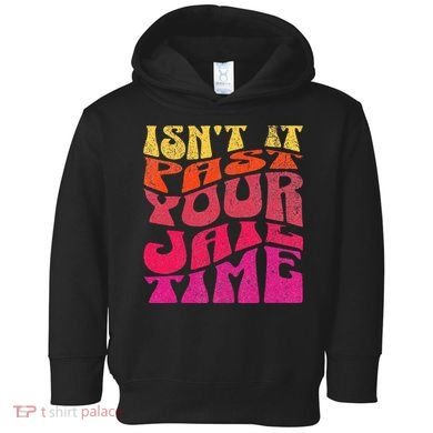 Isn’T It Past Your Jail Time Toddler Hoodie