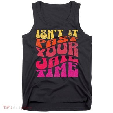 Isn’T It Past Your Jail Time Tank Top
