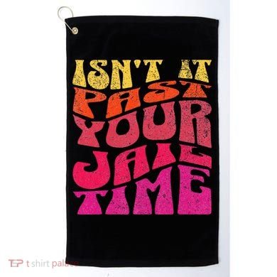 Isn’T It Past Your Jail Time Golf Towel