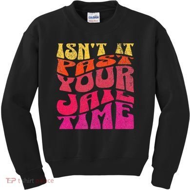 Isn’T It Past Your Jail Time Kids Sweatshirt