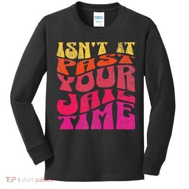 Isn’T It Past Your Jail Time Kids Long Sleeve Shirt