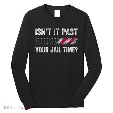 IsnT It Past Your Jail Time? Long Sleeve Shirt