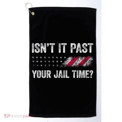 IsnT It Past Your Jail Time? Golf Towel