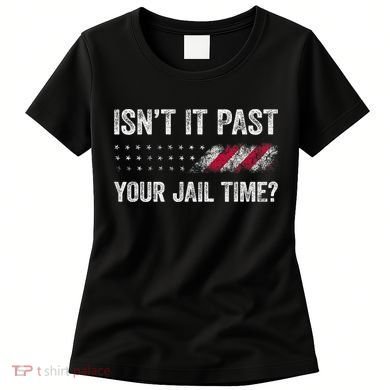 IsnT It Past Your Jail Time? Women's T-Shirt