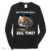 IsnT It Past Your Jail Time Funny Comedy Anti Trump Quote Long Sleeve Shirt thumb 0