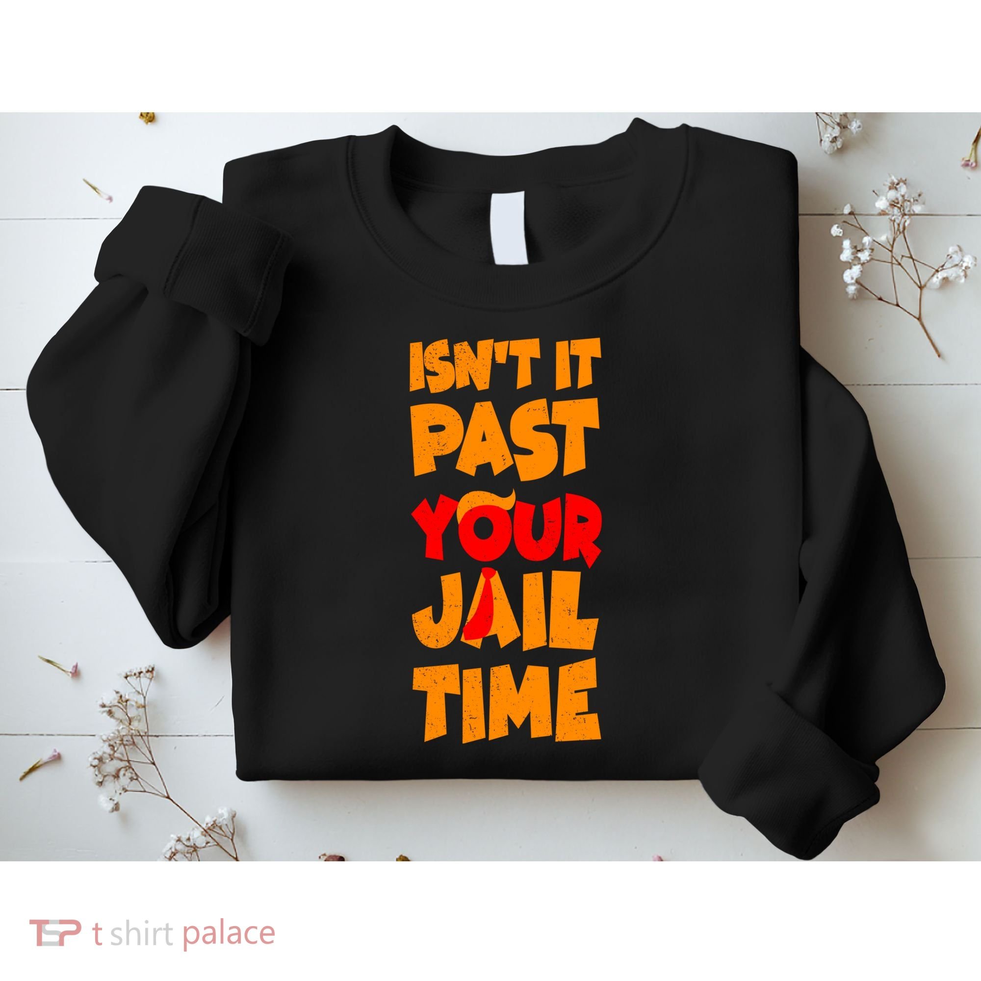 Isnt It Past Your Jail Time Anti Trump Sweatshirt