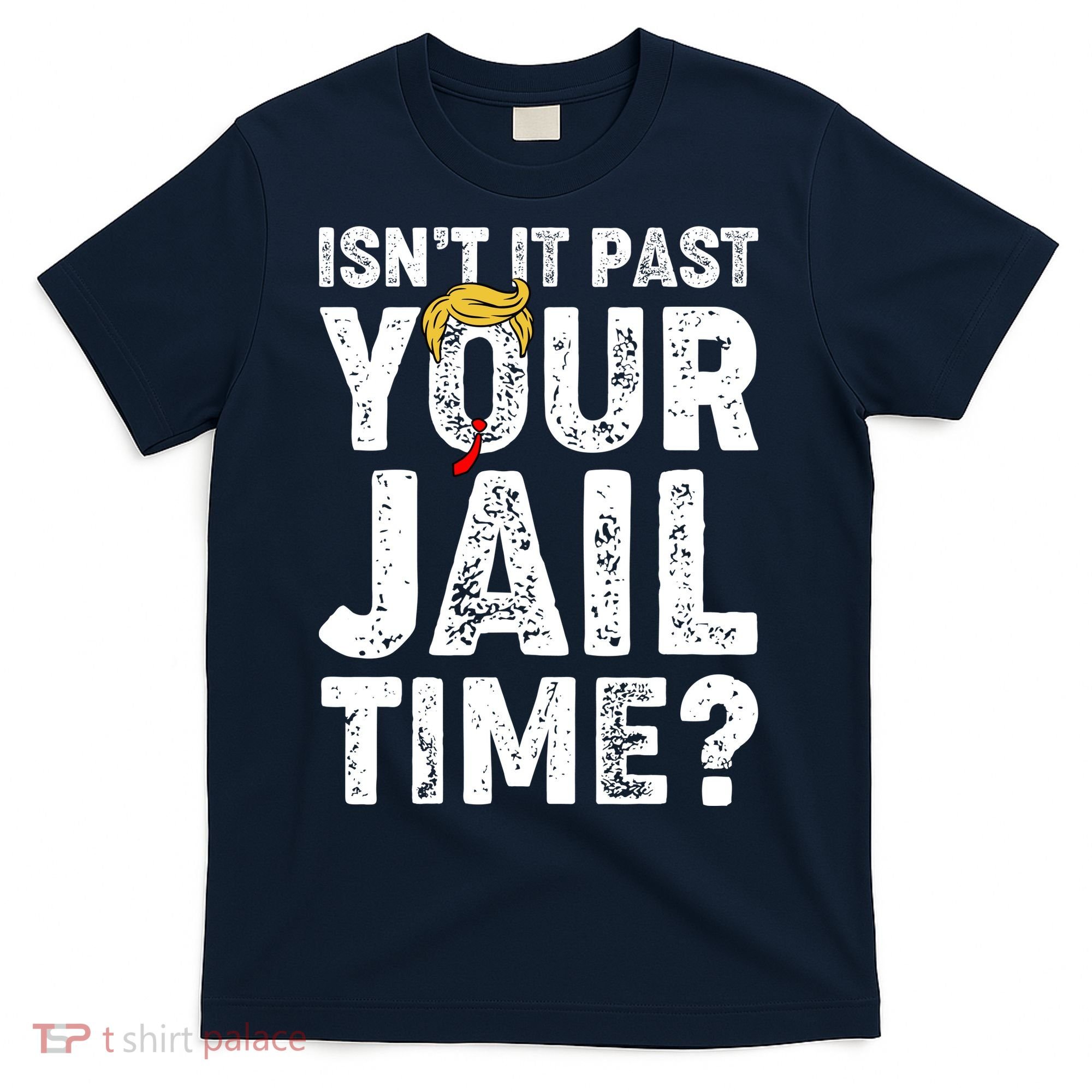 Isnt It Past Your Jail Time Anti Trump T-Shirt