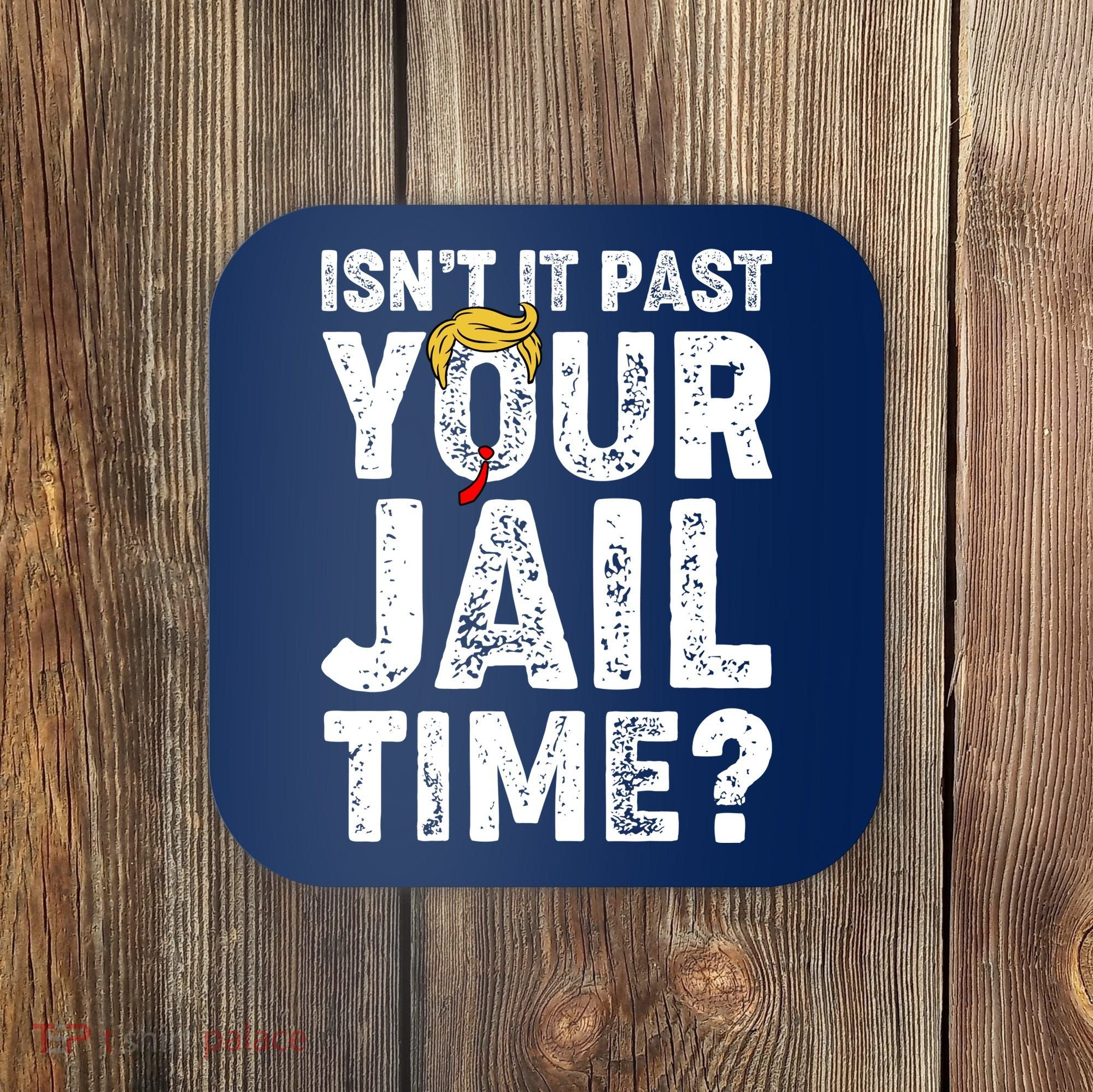 Isnt It Past Your Jail Time Anti Trump Coaster