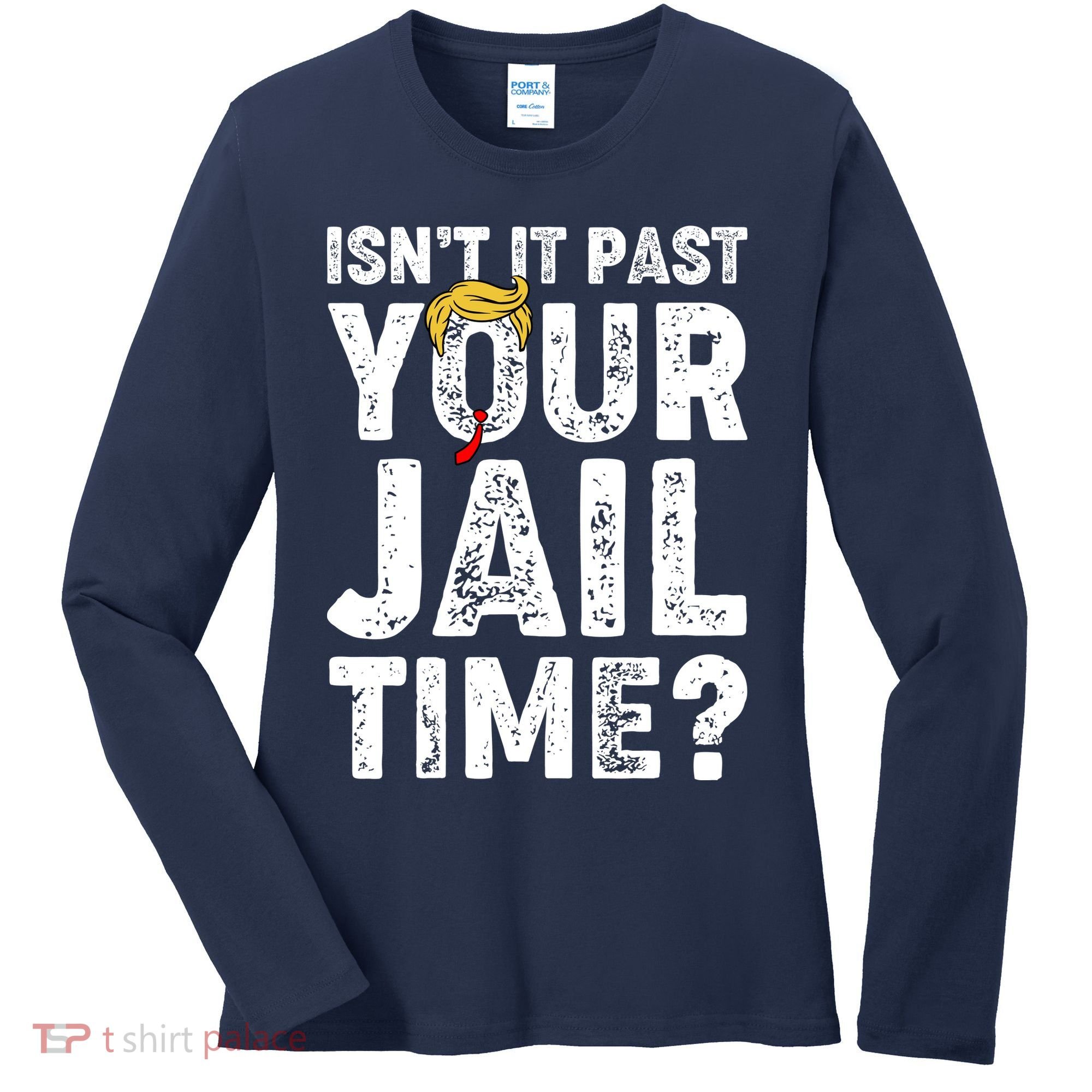 Isnt It Past Your Jail Time Anti Trump Women's Long Sleeve Shirt
