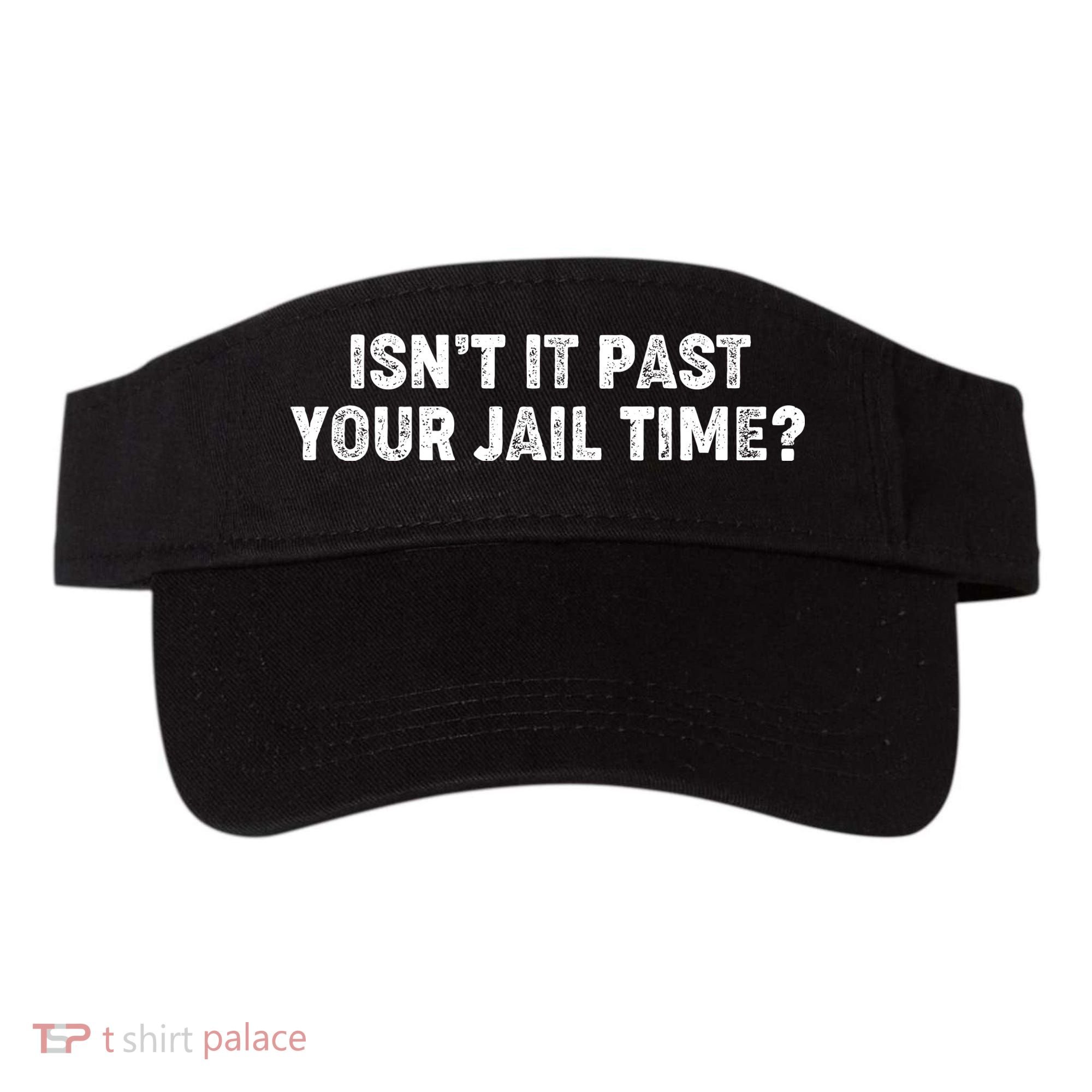 Isnt It Past Your Your Jail Time Anti Trump Visor