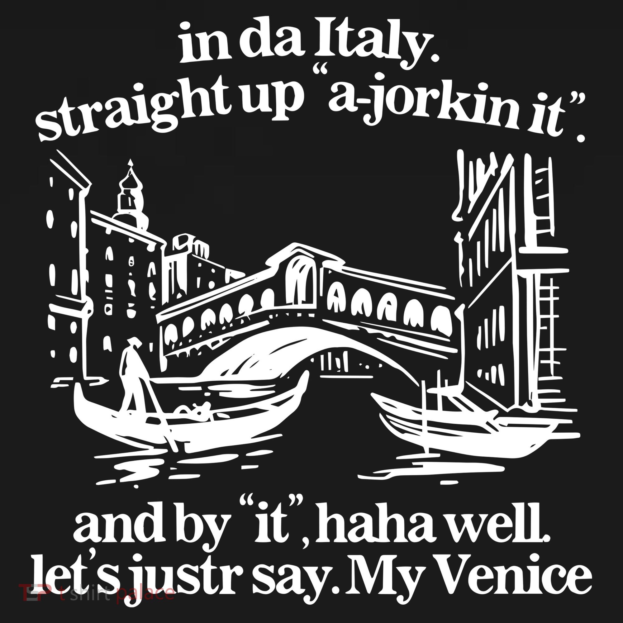 In Italy Straight Up Ajorkin It And By It Haha Well LetS Justr Say My Venice T-Shirt