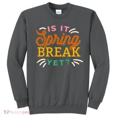Is It Spring Break Yet Sweatshirt