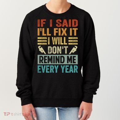 If I Said I'll Fix It Cool Gift I Will Cool Gift Don't Remind Me Every Year Gift Women's Sweatshirt