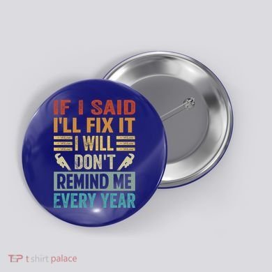 If I Said I'll Fix It Cool Gift I Will Cool Gift Don't Remind Me Every Year Gift Button