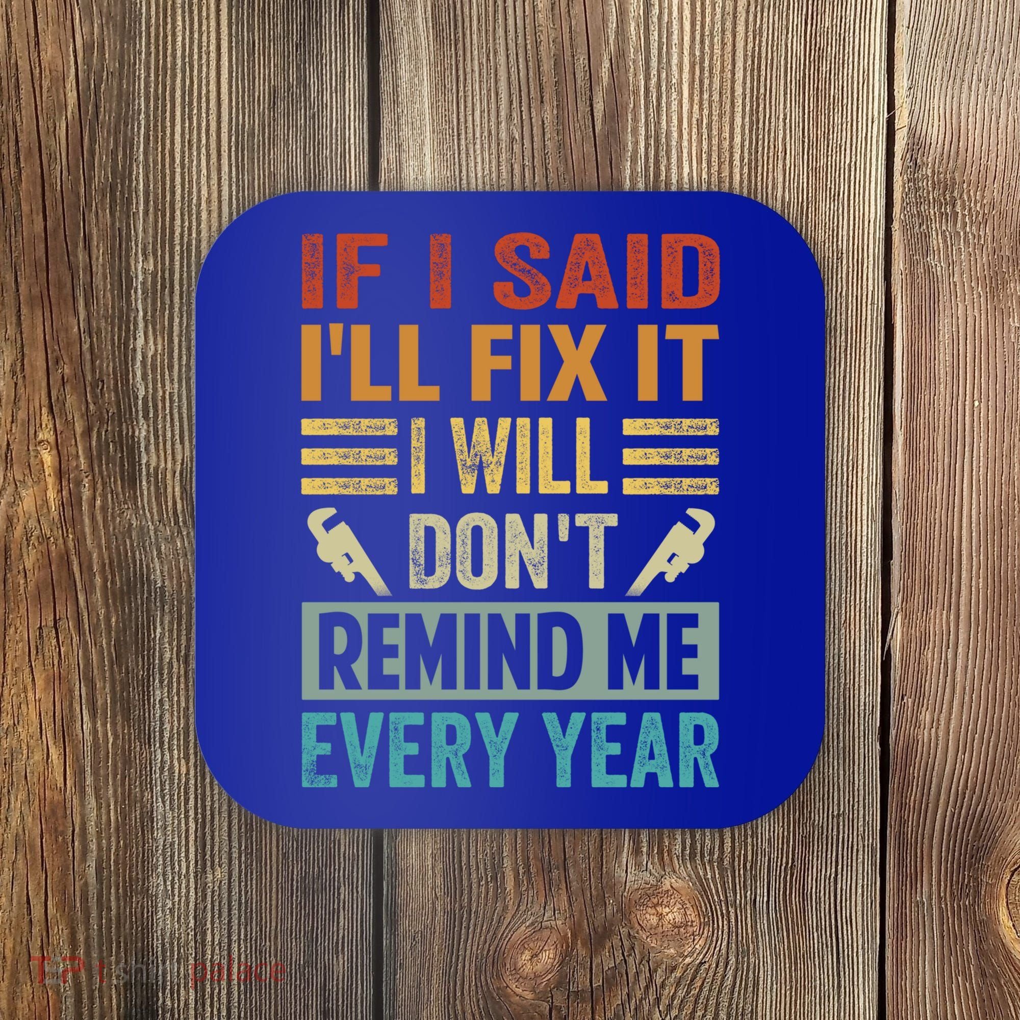 If I Said I'll Fix It Cool Gift I Will Cool Gift Don't Remind Me Every Year Gift Coaster
