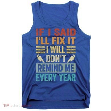 If I Said I'll Fix It Cool Gift I Will Cool Gift Don't Remind Me Every Year Gift Tank Top