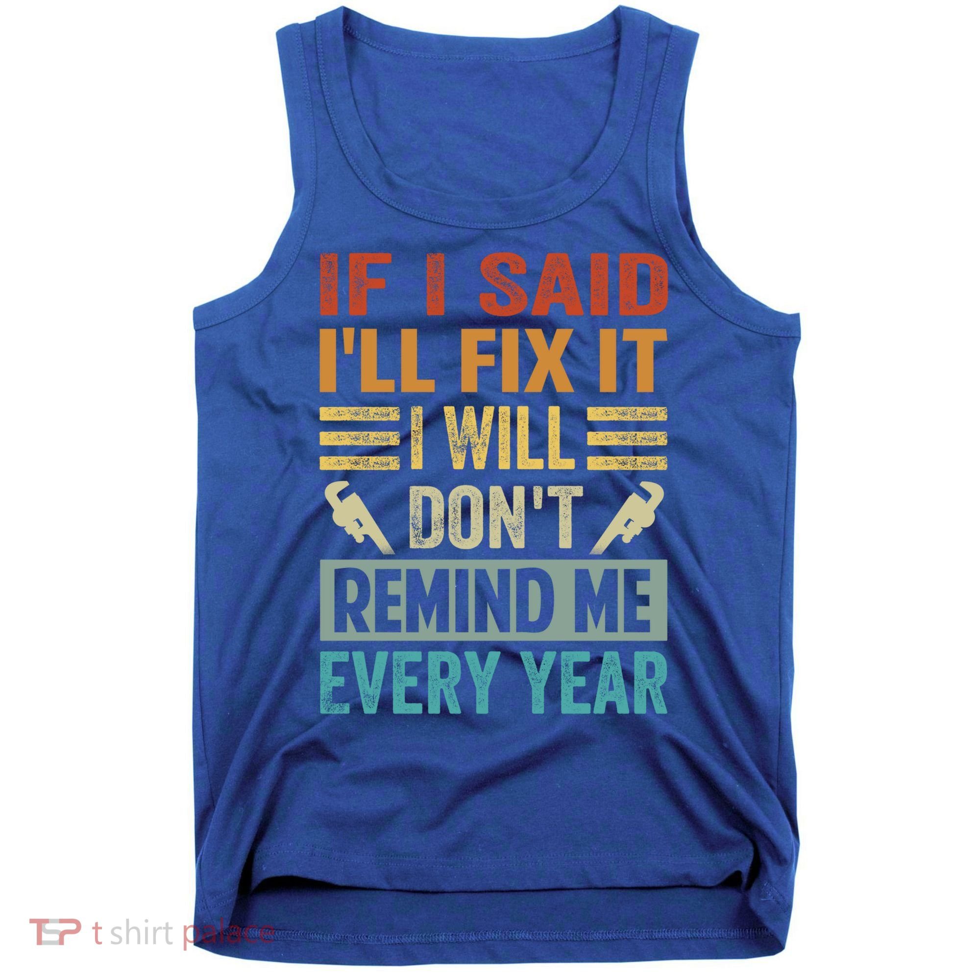 If I Said I'll Fix It Cool Gift I Will Cool Gift Don't Remind Me Every Year Gift Tank Top