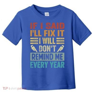 If I Said I'll Fix It Cool Gift I Will Cool Gift Don't Remind Me Every Year Gift Toddler T-Shirt