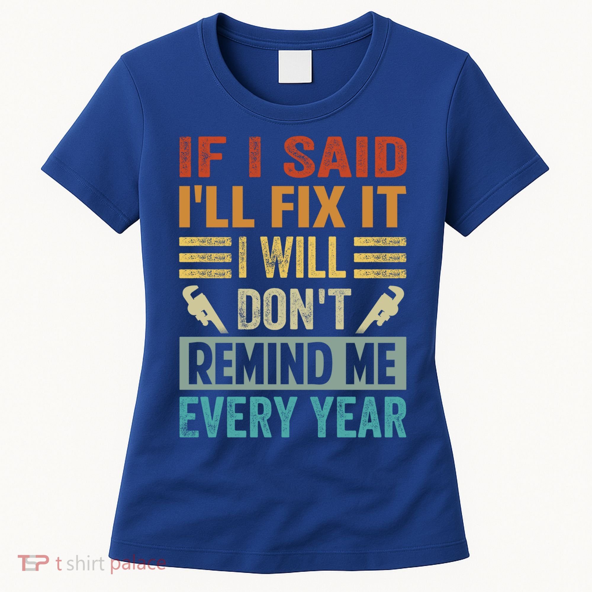 If I Said I'll Fix It Cool Gift I Will Cool Gift Don't Remind Me Every Year Gift Women's T-Shirt