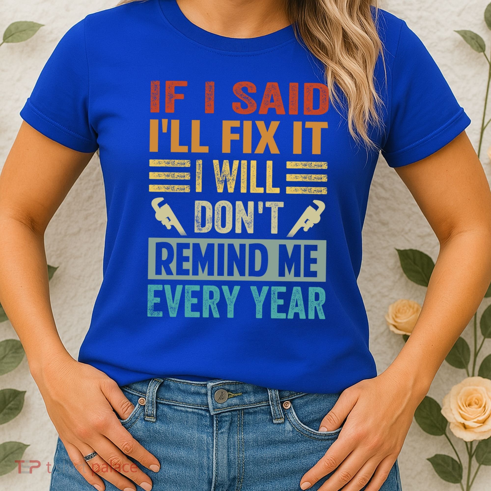If I Said I'll Fix It Cool Gift I Will Cool Gift Don't Remind Me Every Year Gift Women's T-Shirt
