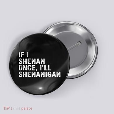 If I Shenan Once ILl Shenanigan Funny Quote Button
