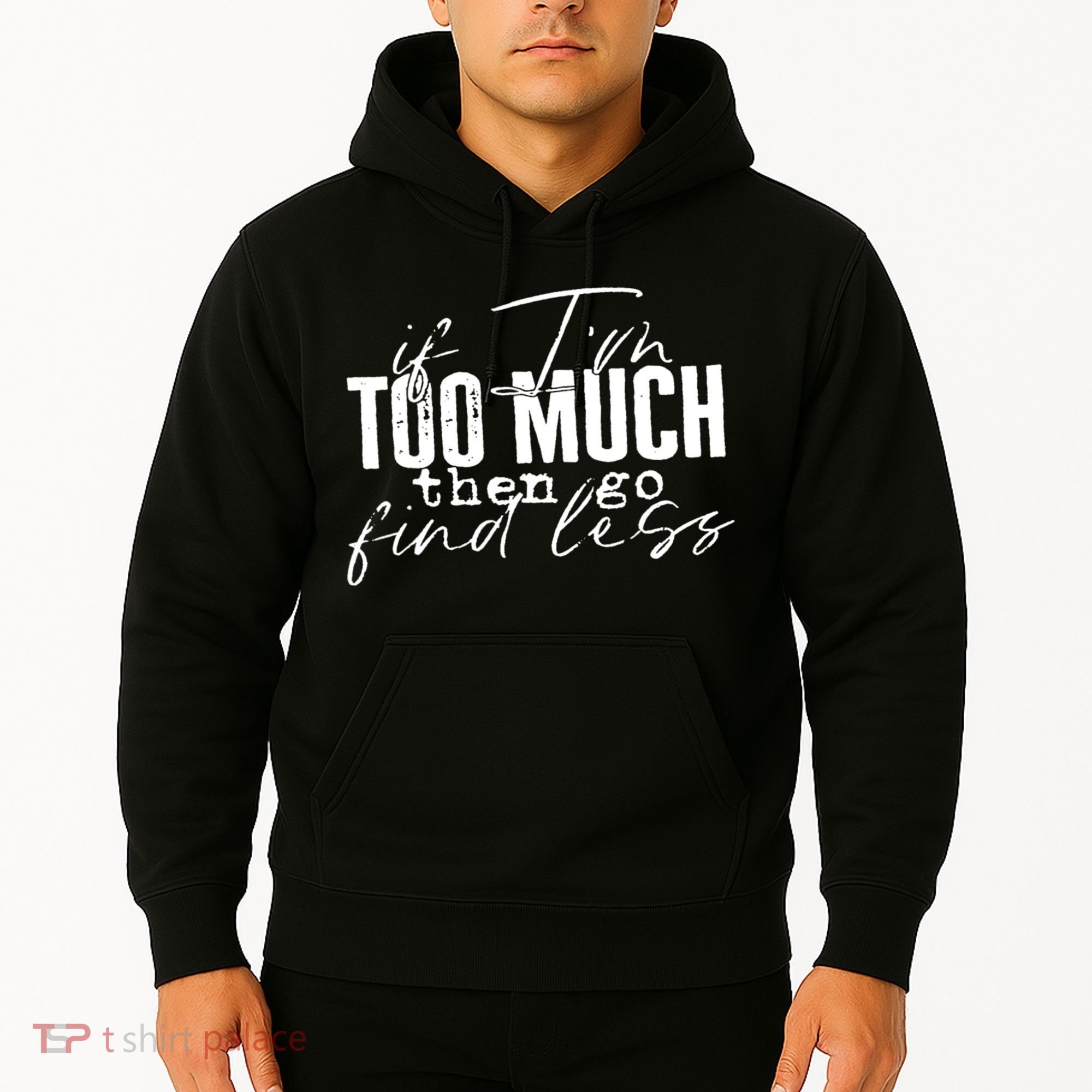 If I'm Too Much Then Go Find Less Hoodie