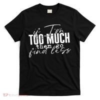 If I'm Too Much Then Go Find Less T-Shirt thumb 0