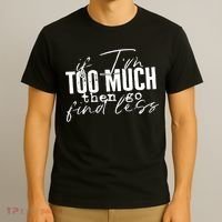 If I'm Too Much Then Go Find Less T-Shirt thumb 3