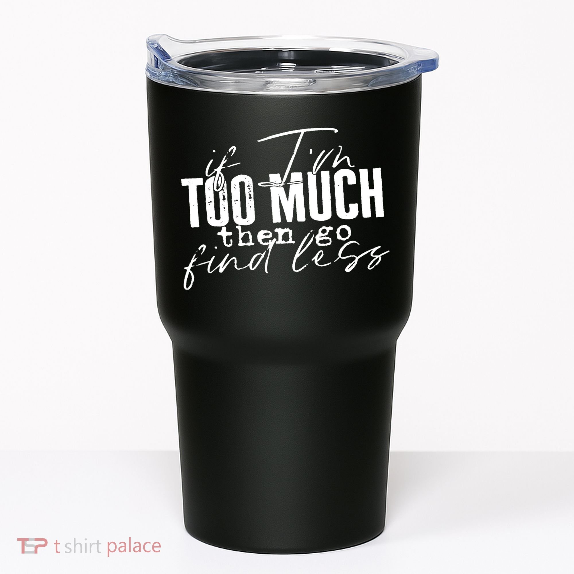 If I'm Too Much Then Go Find Less Tumbler