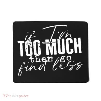 If I'm Too Much Then Go Find Less Mousepad