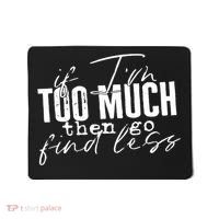 If I'm Too Much Then Go Find Less Mousepad thumb 0