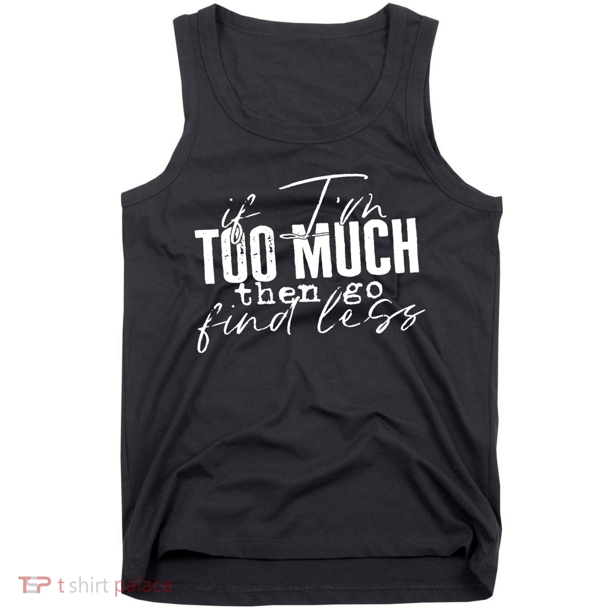 If I'm Too Much Then Go Find Less Tank Top
