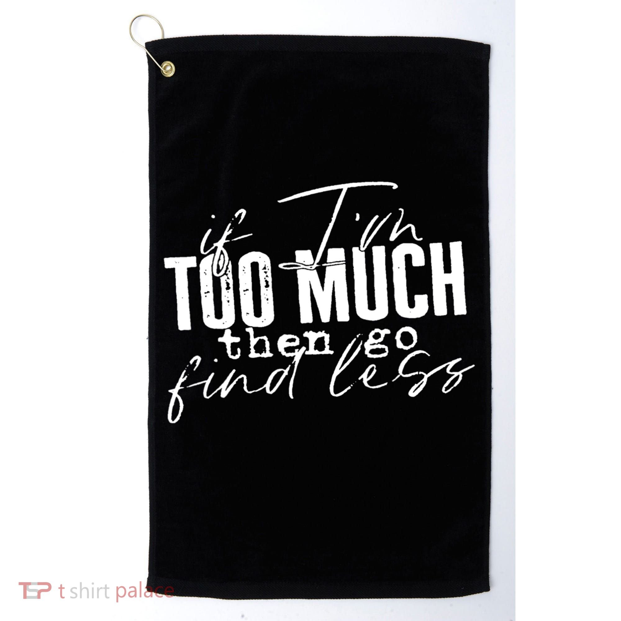 If I'm Too Much Then Go Find Less Golf Towel