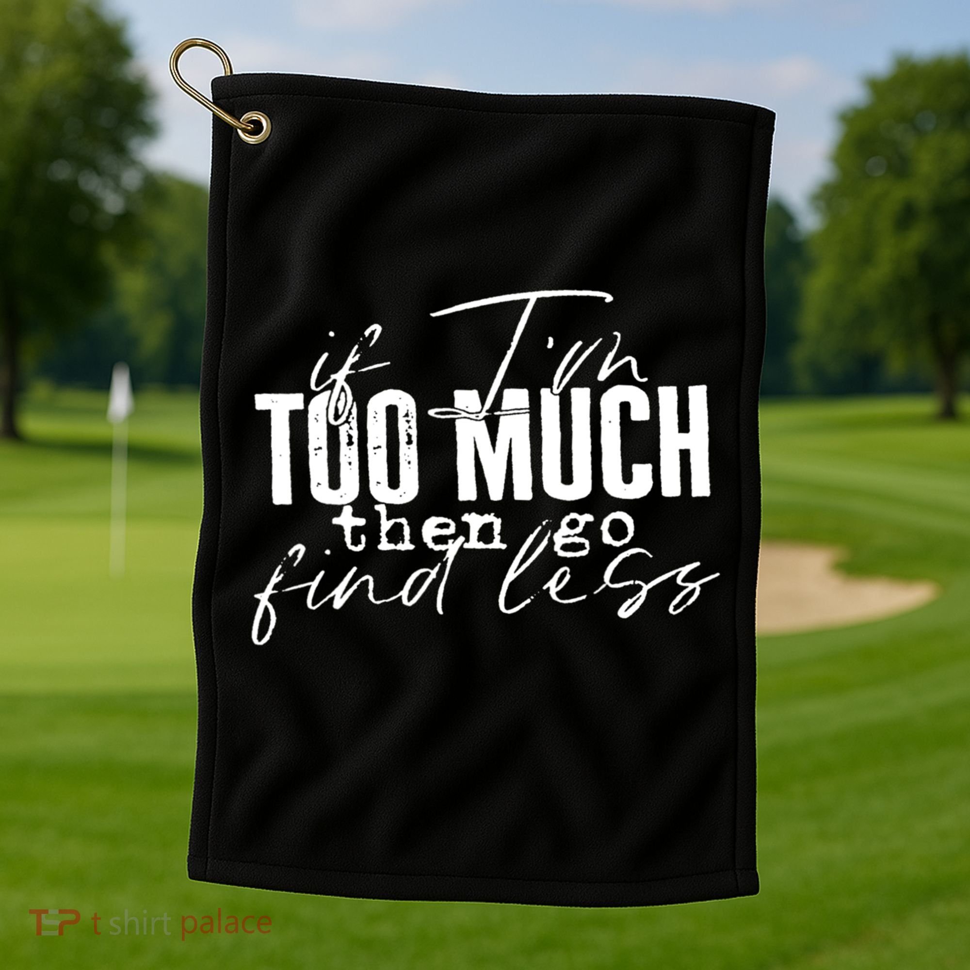 If I'm Too Much Then Go Find Less Golf Towel