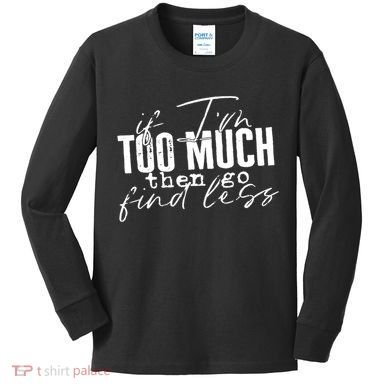 If I'm Too Much Then Go Find Less Kids Long Sleeve Shirt