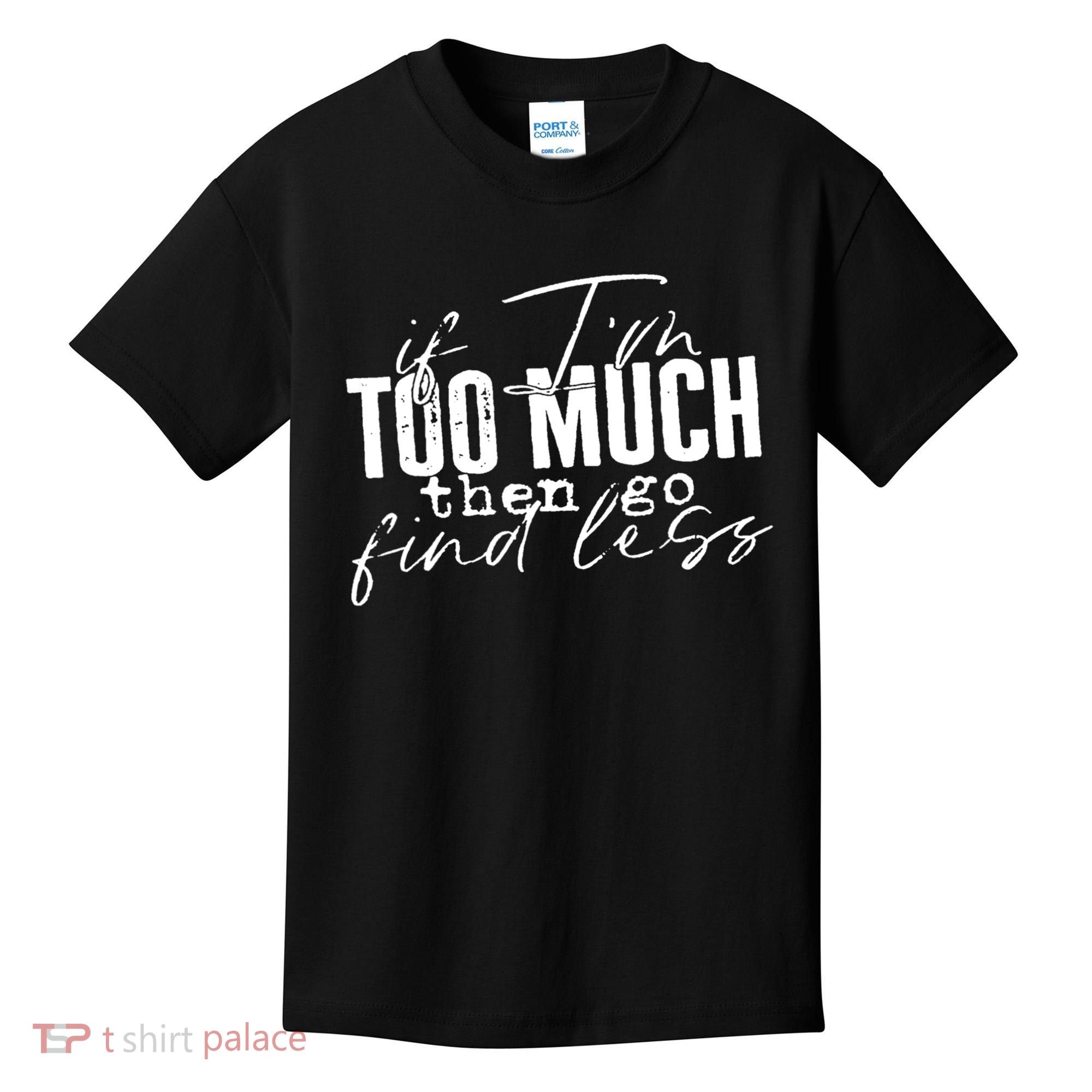 If I'm Too Much Then Go Find Less Kids T-Shirt