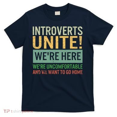 Introvert Introverts Unite Here Uncomfortable Want Go Home T-Shirt