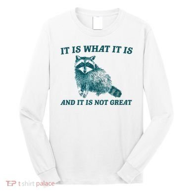 It Is What It Is And It Is Not Great Long Sleeve Shirt