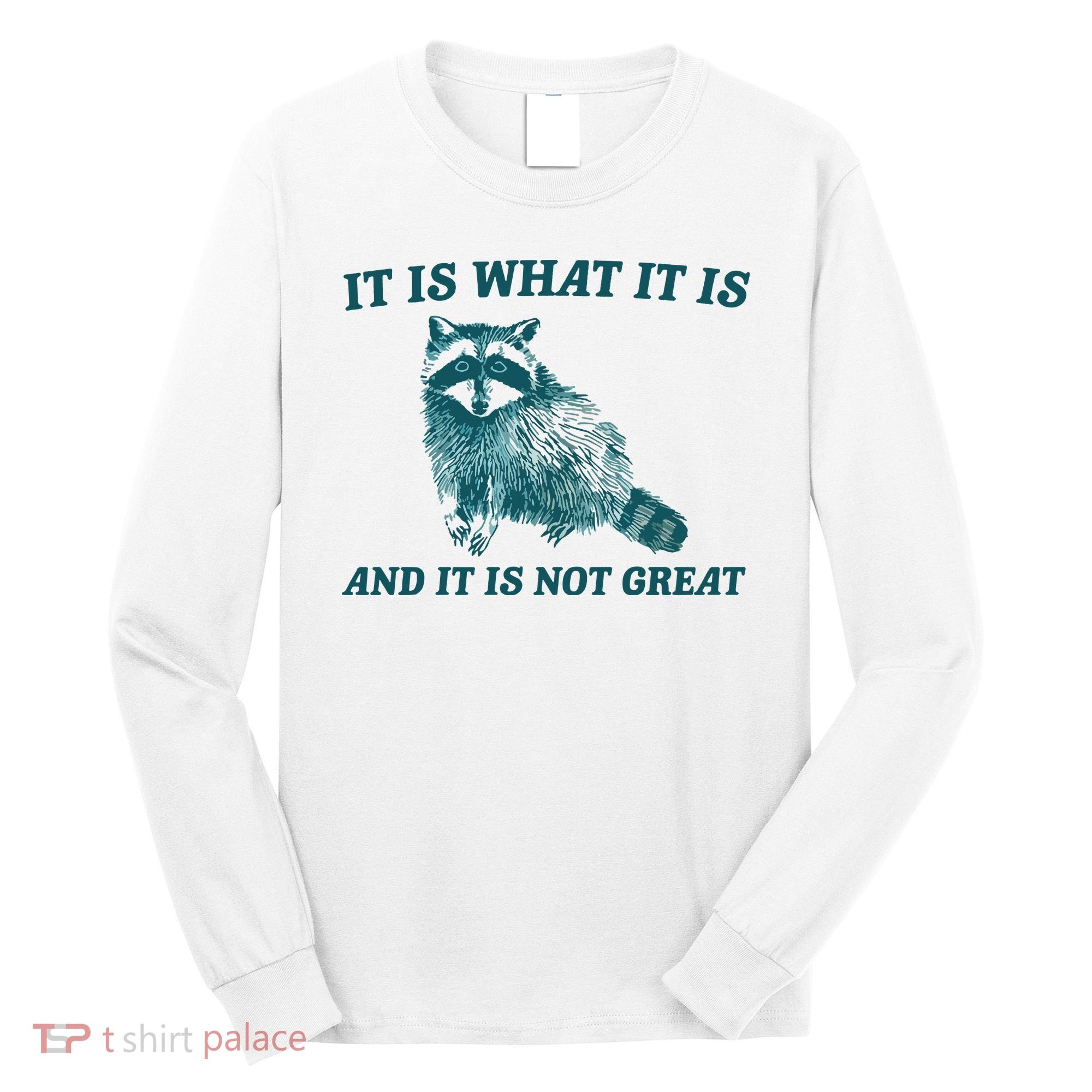 It Is What It Is And It Is Not Great Long Sleeve Shirt