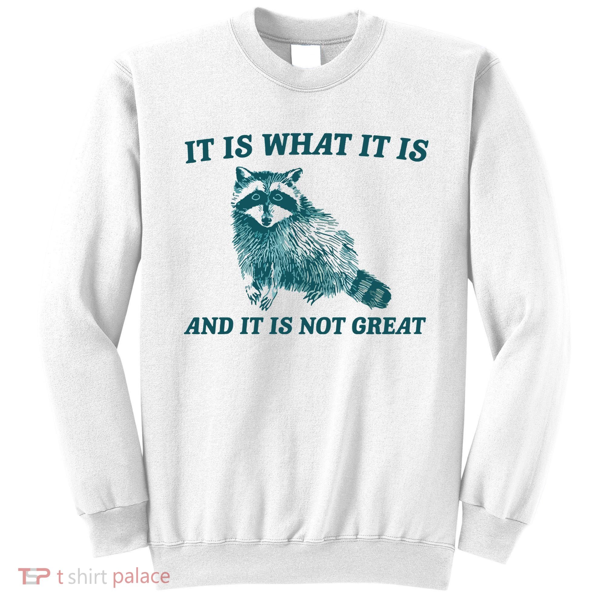 It Is What It Is And It Is Not Great Sweatshirt