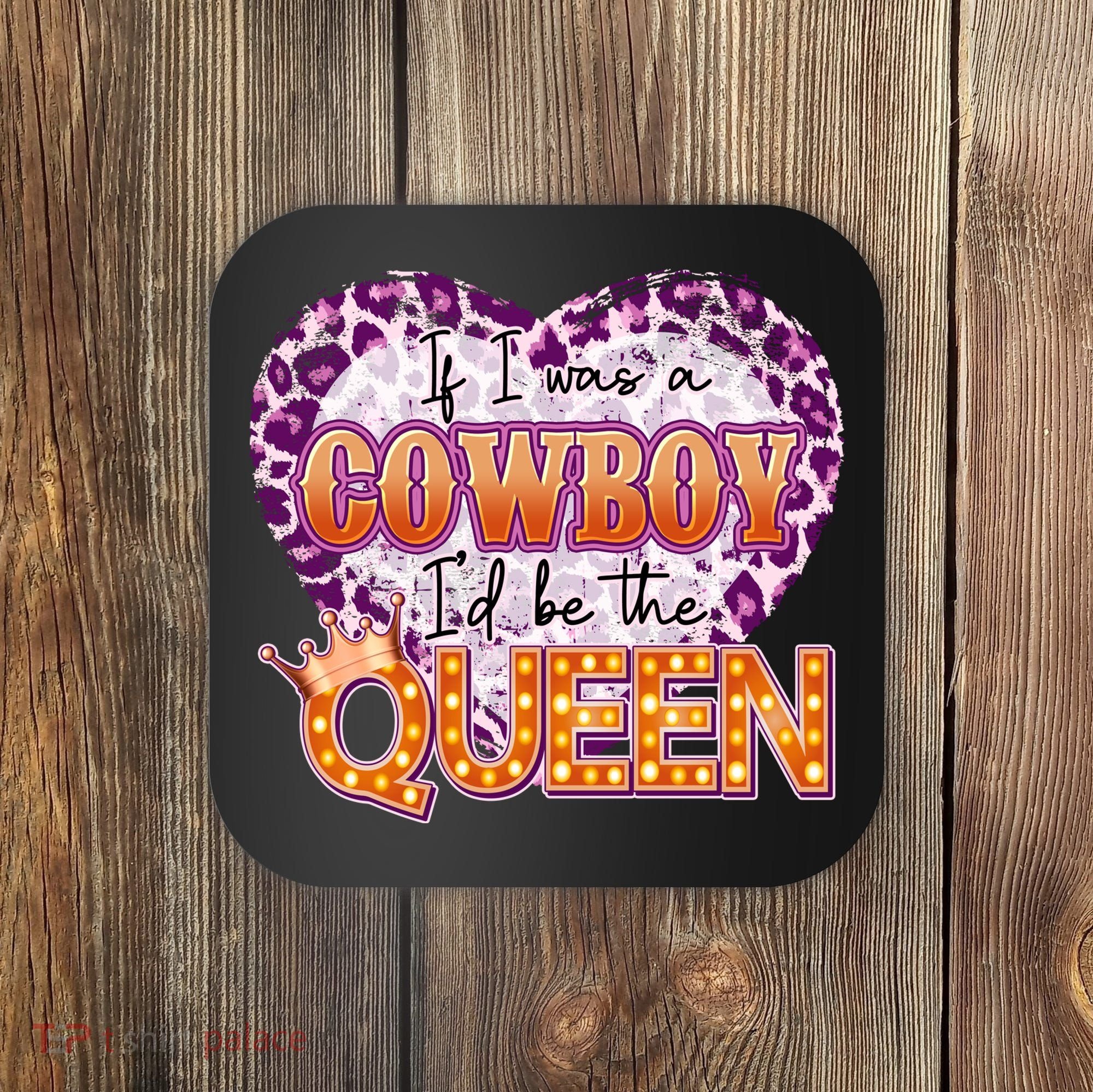 If I Was A Cowboy I'd Be The Queen Coaster