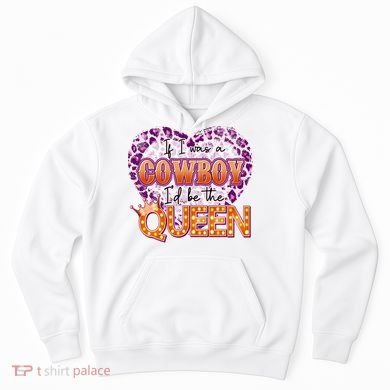 If I Was A Cowboy I'd Be The Queen Hoodie