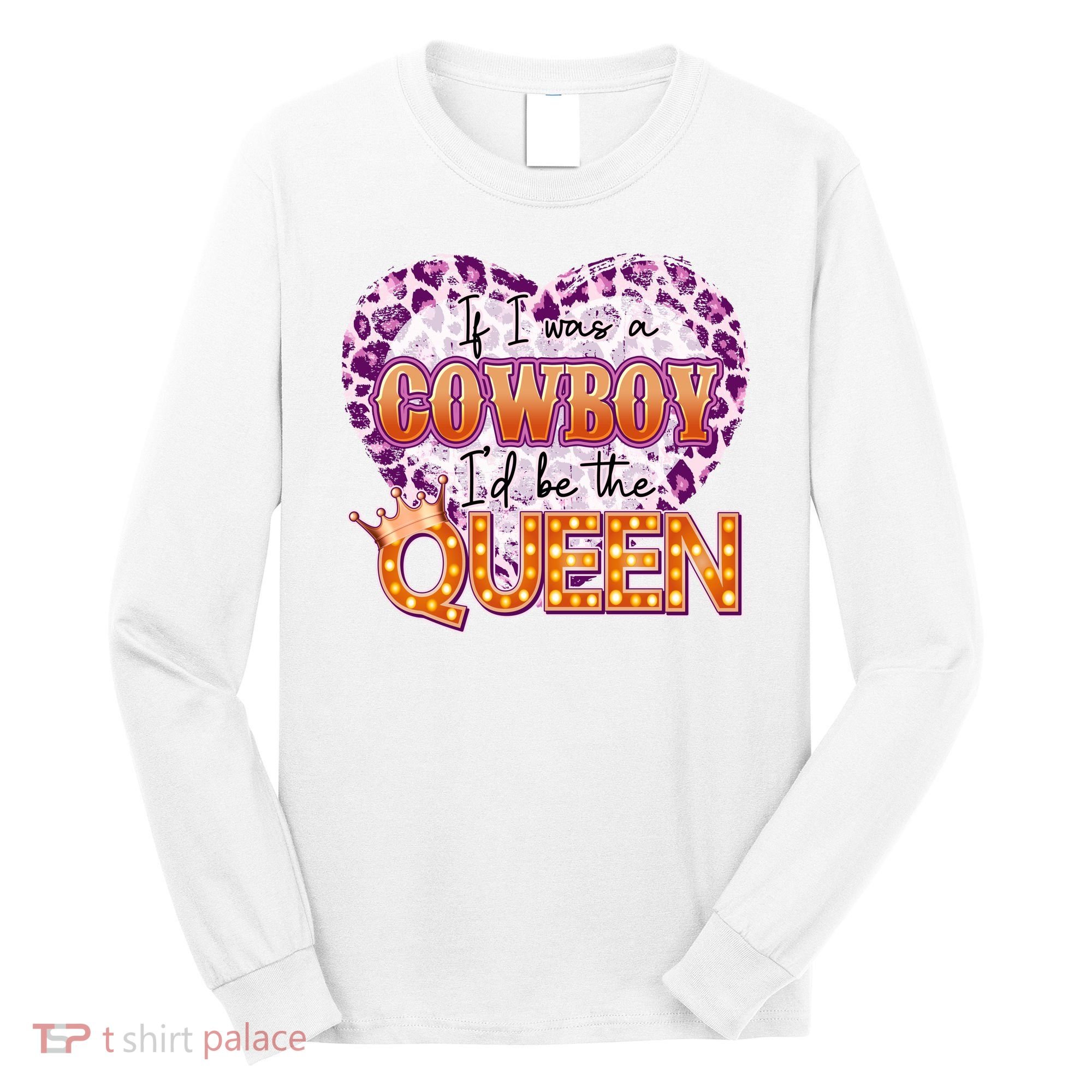 If I Was A Cowboy I'd Be The Queen Long Sleeve Shirt