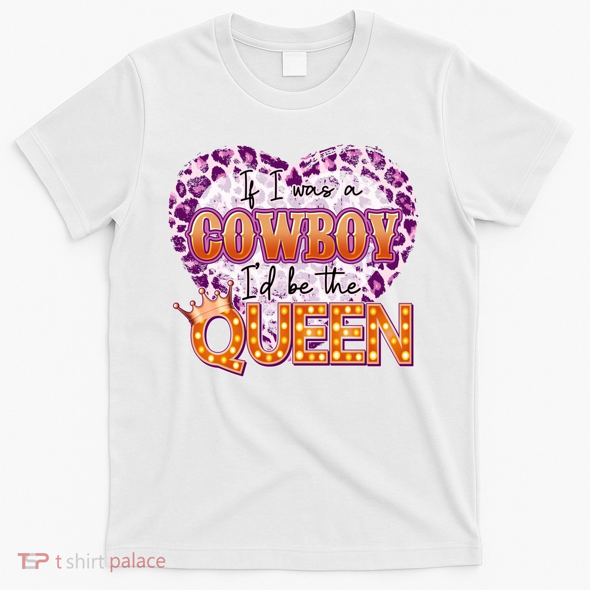 If I Was A Cowboy I'd Be The Queen T-Shirt