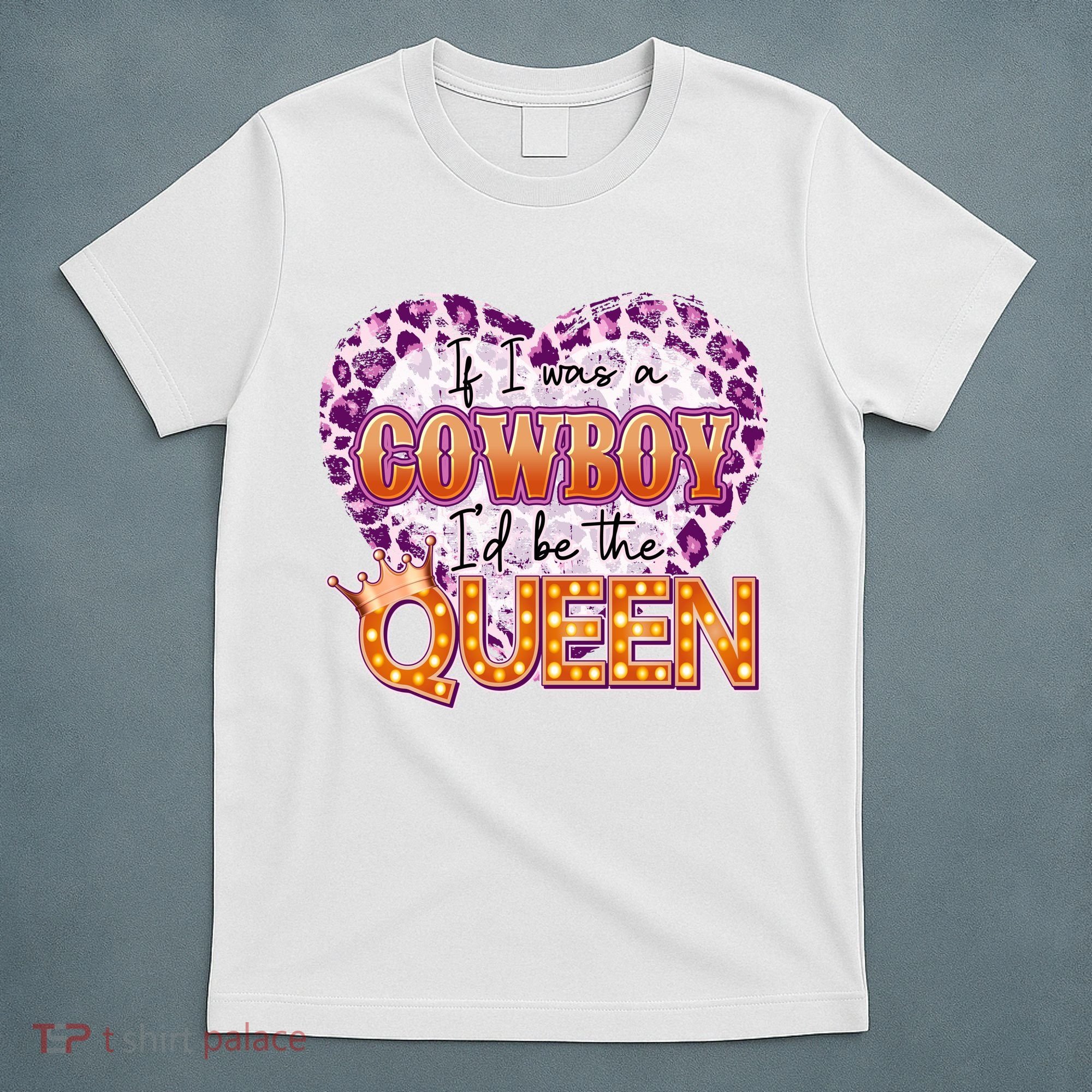 If I Was A Cowboy I'd Be The Queen T-Shirt