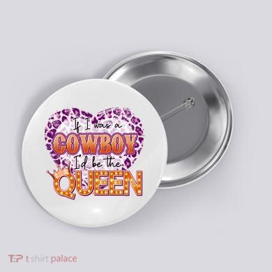If I Was A Cowboy I'd Be The Queen Button