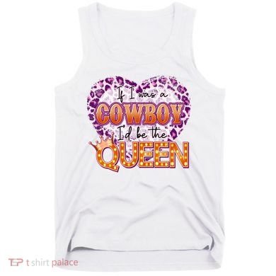 If I Was A Cowboy I'd Be The Queen Tank Top