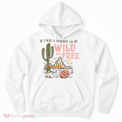 If I Was A Cowboy Wild And Free Hoodie