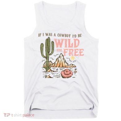 If I Was A Cowboy Wild And Free Tank Top