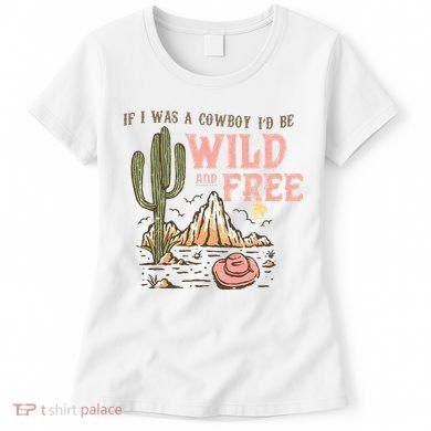 If I Was A Cowboy Wild And Free Women's T-Shirt